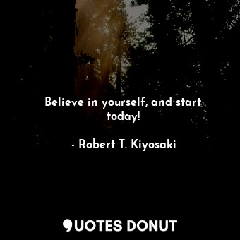 Believe in yourself, and start today!
