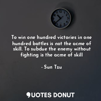  To win one hundred victories in one hundred battles is not the acme of skill. To... - Sun Tzu - Quotes Donut