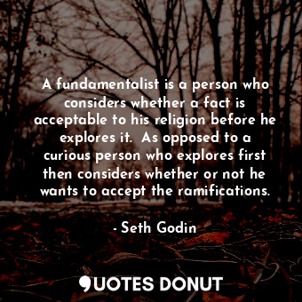  A fundamentalist is a person who considers whether a fact is acceptable to his r... - Seth Godin - Quotes Donut