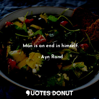 Man is an end in himself.