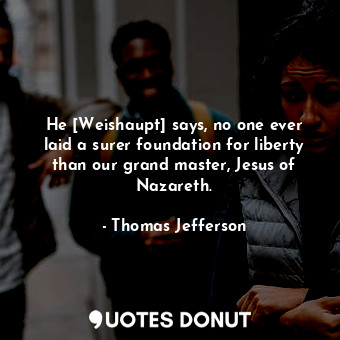 He [Weishaupt] says, no one ever laid a surer foundation for liberty than our grand master, Jesus of Nazareth.