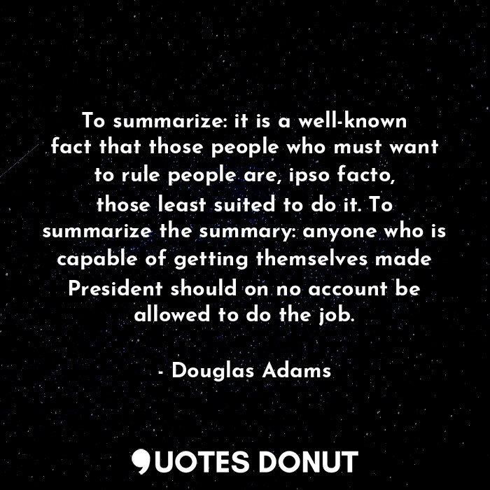  To summarize: it is a well-known fact that those people who must want to rule pe... - Douglas Adams - Quotes Donut