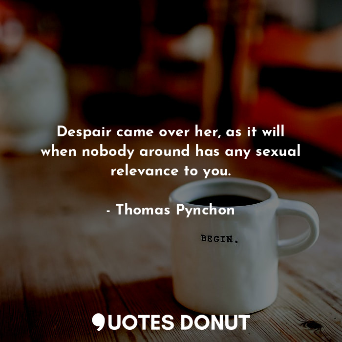  Despair came over her, as it will when nobody around has any sexual relevance to... - Thomas Pynchon - Quotes Donut