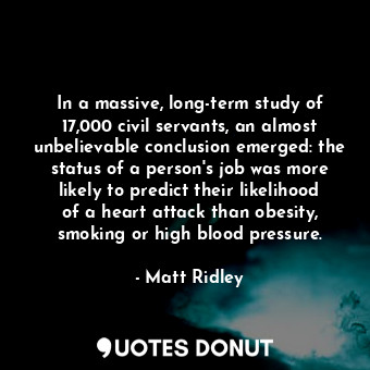  In a massive, long-term study of 17,000 civil servants, an almost unbelievable c... - Matt Ridley - Quotes Donut