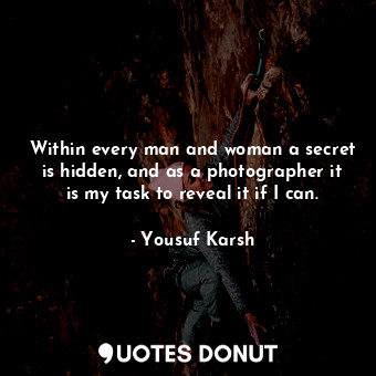 Within every man and woman a secret is hidden, and as a photographer it is my task to reveal it if I can.