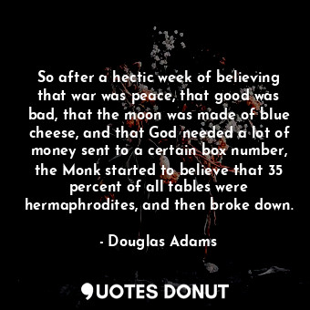  So after a hectic week of believing that war was peace, that good was bad, that ... - Douglas Adams - Quotes Donut