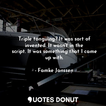  Triple tonguing? It was sort of invented. It wasn&#39;t in the script. It was so... - Famke Janssen - Quotes Donut