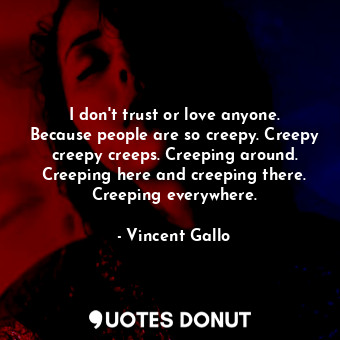  I don&#39;t trust or love anyone. Because people are so creepy. Creepy creepy cr... - Vincent Gallo - Quotes Donut