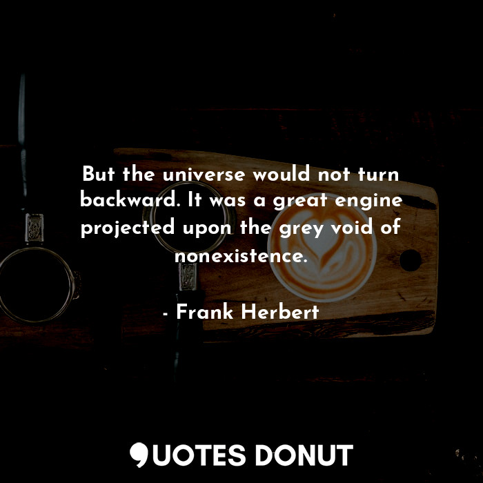  But the universe would not turn backward. It was a great engine projected upon t... - Frank Herbert - Quotes Donut