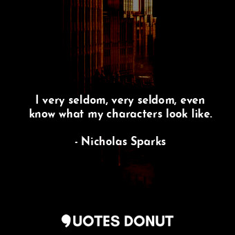 I very seldom, very seldom, even know what my characters look like.... - Nicholas Sparks - Quotes Donut