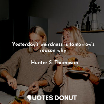  Yesterday's weirdness is tomorrow's reason why... - Hunter S. Thompson - Quotes Donut