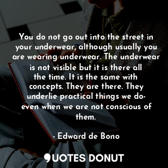  You do not go out into the street in your underwear, although usually you are we... - Edward de Bono - Quotes Donut