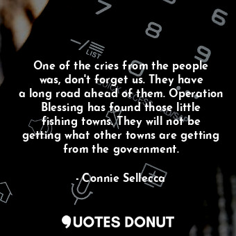  One of the cries from the people was, don&#39;t forget us. They have a long road... - Connie Sellecca - Quotes Donut