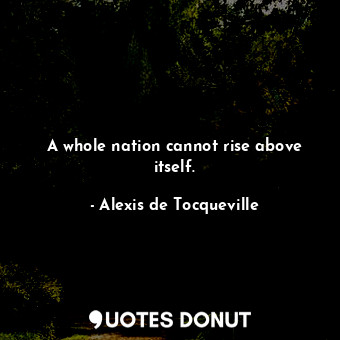  A whole nation cannot rise above itself.... - Alexis de Tocqueville - Quotes Donut