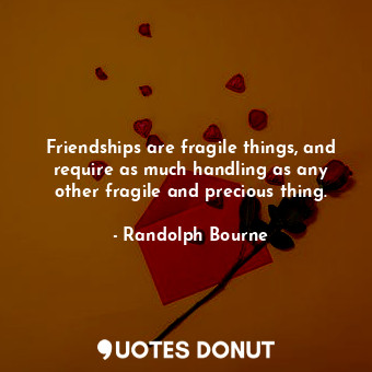  Friendships are fragile things, and require as much handling as any other fragil... - Randolph Bourne - Quotes Donut