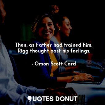  Then, as Father had trained him, Rigg thought past his feelings.... - Orson Scott Card - Quotes Donut