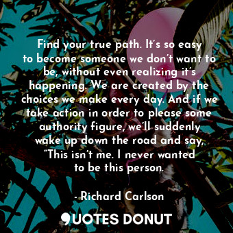  Find your true path. It’s so easy to become someone we don’t want to be, without... - Richard Carlson - Quotes Donut