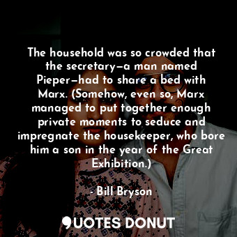  The household was so crowded that the secretary—a man named Pieper—had to share ... - Bill Bryson - Quotes Donut
