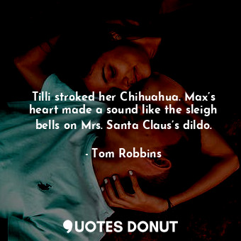  Tilli stroked her Chihuahua. Max’s heart made a sound like the sleigh bells on M... - Tom Robbins - Quotes Donut