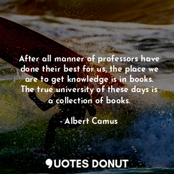  After all manner of professors have done their best for us, the place we are to ... - Albert Camus - Quotes Donut