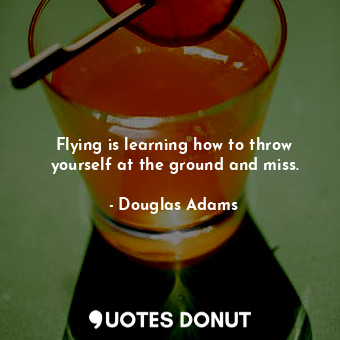  Flying is learning how to throw yourself at the ground and miss.... - Douglas Adams - Quotes Donut