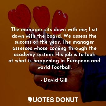  The manager sits down with me; I sit down with the board. We assess the success ... - David Gill - Quotes Donut