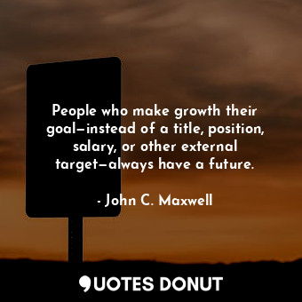  People who make growth their goal—instead of a title, position, salary, or other... - John C. Maxwell - Quotes Donut