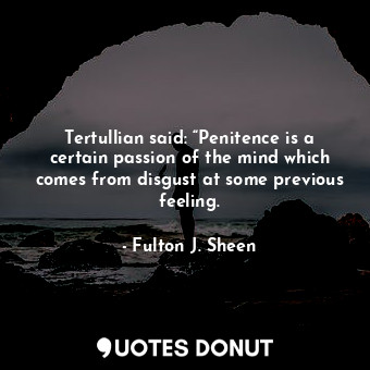  Tertullian said: “Penitence is a certain passion of the mind which comes from di... - Fulton J. Sheen - Quotes Donut