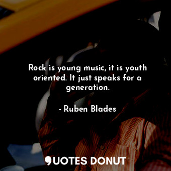  Rock is young music, it is youth oriented. It just speaks for a generation.... - Ruben Blades - Quotes Donut