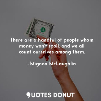  There are a handful of people whom money won&#39;t spoil, and we all count ourse... - Mignon McLaughlin - Quotes Donut