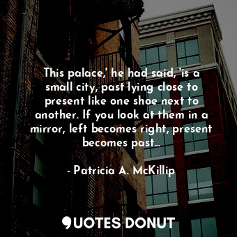  This palace,' he had said, 'is a small city, past lying close to present like on... - Patricia A. McKillip - Quotes Donut