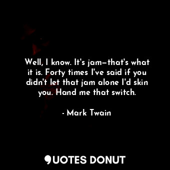  Well, I know. It's jam—that's what it is. Forty times I've said if you didn't le... - Mark Twain - Quotes Donut