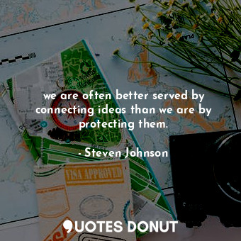  we are often better served by connecting ideas than we are by protecting them.... - Steven Johnson - Quotes Donut