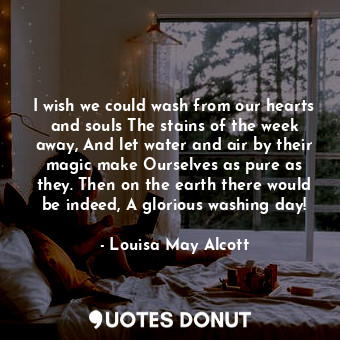  I wish we could wash from our hearts and souls The stains of the week away, And ... - Louisa May Alcott - Quotes Donut