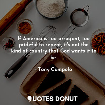 If America is too arrogant, too prideful to repent, it&#39;s not the kind of country that God wants it to be.