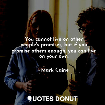 You cannot live on other people&#39;s promises, but if you promise others enough, you can live on your own.