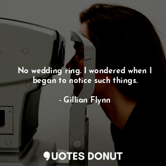  No wedding ring. I wondered when I began to notice such things.... - Gillian Flynn - Quotes Donut