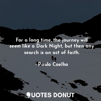 For a long time, the journey will seem like a Dark Night, but then any search is an act of faith.