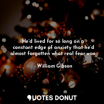  He’d lived for so long on a constant edge of anxiety that he’d almost forgotten ... - William Gibson - Quotes Donut