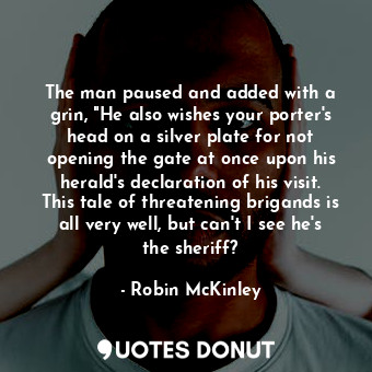  The man paused and added with a grin, "He also wishes your porter's head on a si... - Robin McKinley - Quotes Donut
