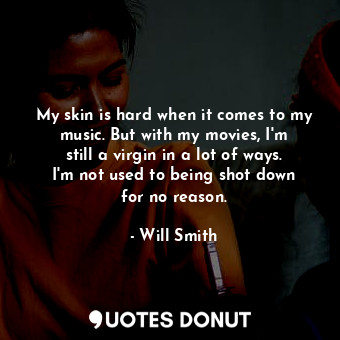  My skin is hard when it comes to my music. But with my movies, I&#39;m still a v... - Will Smith - Quotes Donut