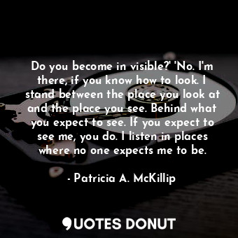  Do you become in visible?' 'No. I'm there, if you know how to look. I stand betw... - Patricia A. McKillip - Quotes Donut