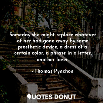  Someday she might replace whatever of her had gone away by some prosthetic devic... - Thomas Pynchon - Quotes Donut