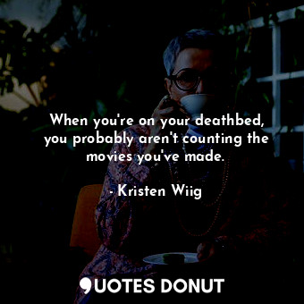  When you&#39;re on your deathbed, you probably aren&#39;t counting the movies yo... - Kristen Wiig - Quotes Donut