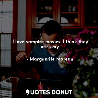  I love vampire movies. I think they are sexy.... - Marguerite Moreau - Quotes Donut