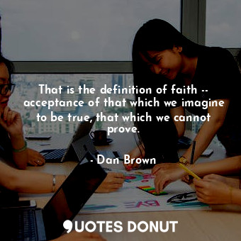  That is the definition of faith -- acceptance of that which we imagine to be tru... - Dan Brown - Quotes Donut