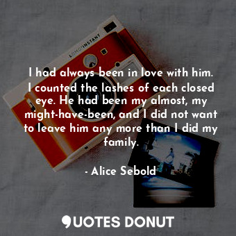  I had always been in love with him. I counted the lashes of each closed eye. He ... - Alice Sebold - Quotes Donut