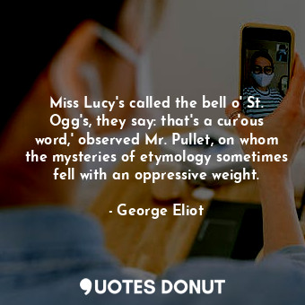 Miss Lucy's called the bell o' St. Ogg's, they say: that's a cur'ous word,' observed Mr. Pullet, on whom the mysteries of etymology sometimes fell with an oppressive weight.