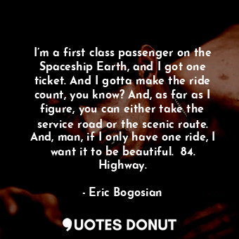  I’m a first class passenger on the Spaceship Earth, and I got one ticket. And I ... - Eric Bogosian - Quotes Donut