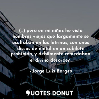  (...) pero en mi niñez he visto hombres viejos que largamente se ocultaban en la... - Jorge Luis Borges - Quotes Donut
